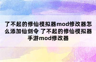 了不起的修仙模拟器mod修改器怎么添加仙剑令 了不起的修仙模拟器手游mod修改器